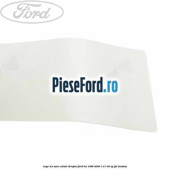 Logo KA auto-colant dreapta Ford Ka 1996-2008 1.3 i 50 cp JJB benzina