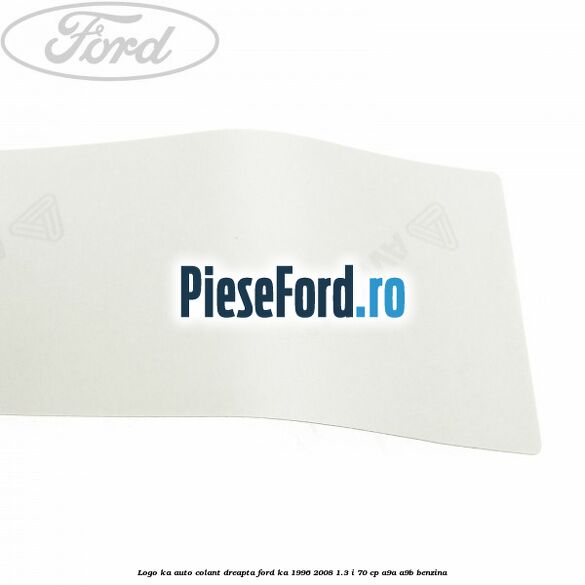Logo KA auto-colant dreapta Ford Ka 1996-2008 1.3 i 70 cp Logo KA auto-colant dreapta Ford Ka 1996-2008 1.3 i 70 cp A9A, A9B benzina