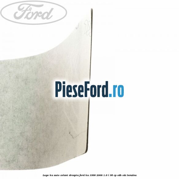 Logo KA auto-colant dreapta Ford Ka 1996-2008 1.6 i 95 cp CDB, CDC benzina