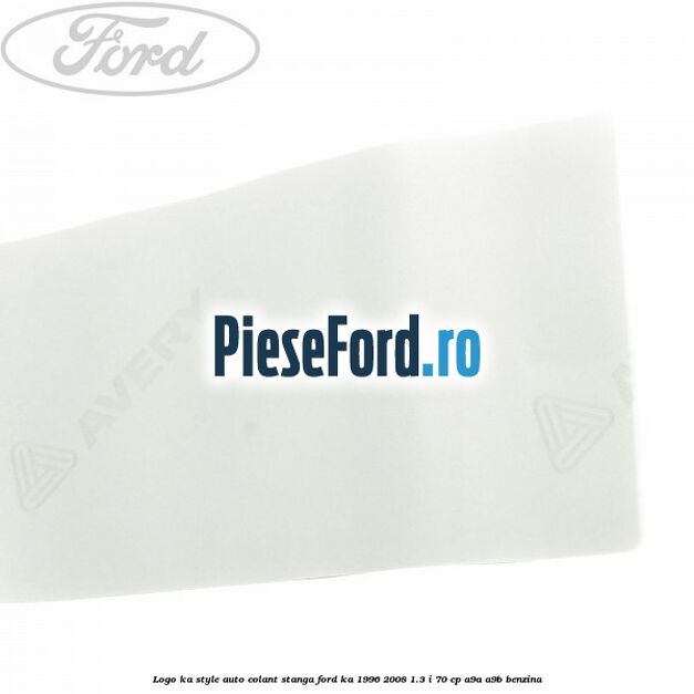 Logo KA Style auto-colant stanga Ford Ka 1996-2008 1.3 i 70 cp Logo KA Style auto-colant stanga Ford Ka 1996-2008 1.3 i 70 cp A9A, A9B benzina