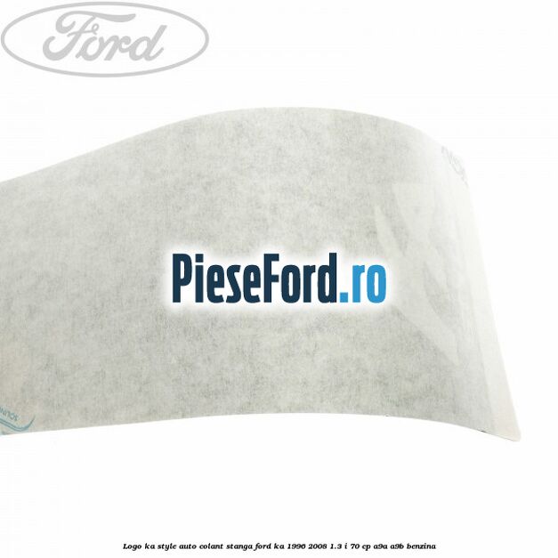 Logo KA Style auto-colant stanga Ford Ka 1996-2008 1.3 i 70 cp Logo KA Style auto-colant stanga Ford Ka 1996-2008 1.3 i 70 cp A9A, A9B benzina