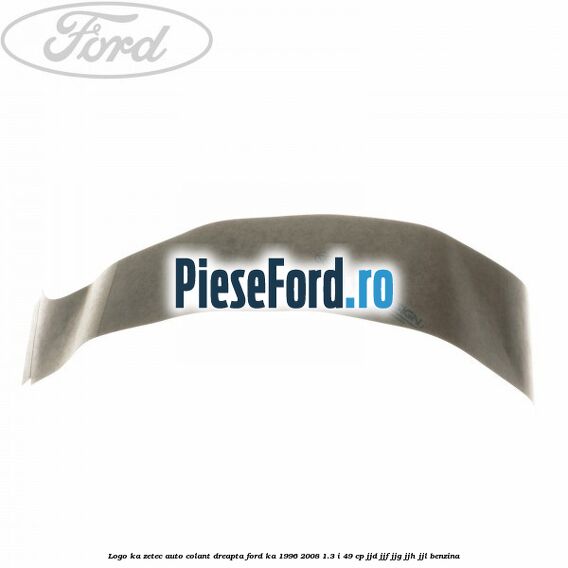 Logo KA Zetec auto-colant dreapta Ford Ka 1996-2008 1.3 i 49 cp JJD, JJF, JJG, JJH, JJL benzina
