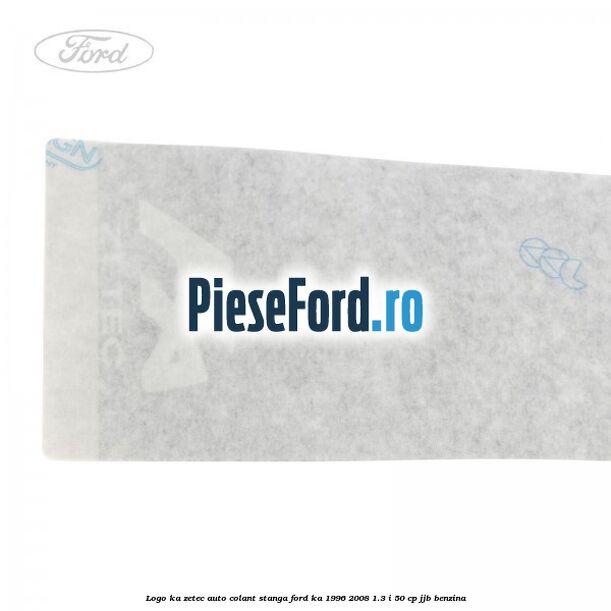 Logo KA Zetec auto-colant stanga Ford Ka 1996-2008 1.3 i 50 cp JJB benzina