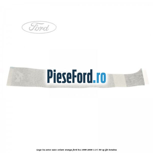 Logo KA Zetec auto-colant stanga Ford Ka 1996-2008 1.3 i 50 cp JJB benzina