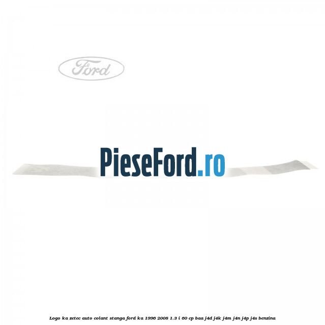 Logo KA Zetec auto-colant stanga Ford Ka 1996-2008 1.3 i 60 cp BAA, J4D, J4K, J4M, J4N, J4P, J4S benzina
