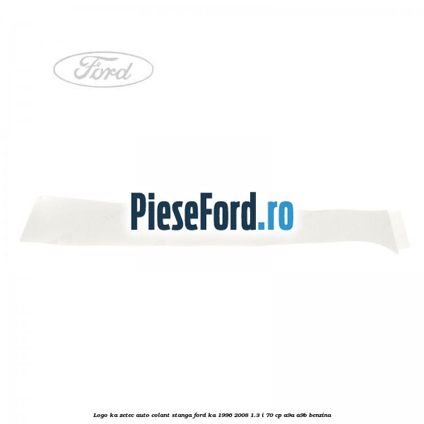 Logo KA Zetec auto-colant stanga Ford Ka 1996-2008 1.3 i 70 cp A9A, A9B benzina