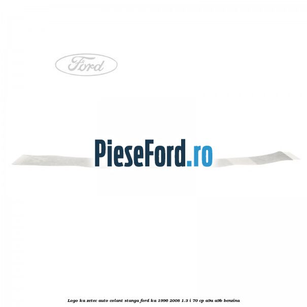 Logo KA Zetec auto-colant stanga Ford Ka 1996-2008 1.3 i 70 cp A9A, A9B benzina