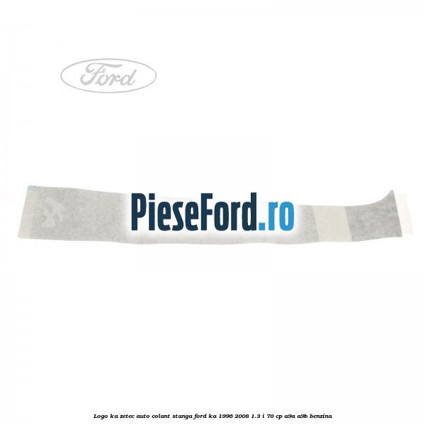 Logo KA Zetec auto-colant stanga Ford Ka 1996-2008 1.3 i 70 cp A9A, A9B benzina