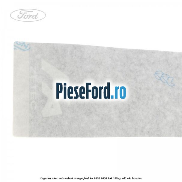 Logo KA Zetec auto-colant stanga Ford Ka 1996-2008 1.6 i 95 cp Logo KA Zetec auto-colant stanga Ford Ka 1996-2008 1.6 i 95 cp CDB, CDC benzina