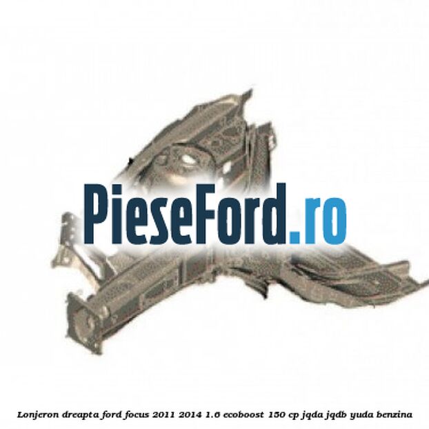 Lonjeron dreapta Ford Focus 2011-2014 1.6 EcoBoost 150 cp JQDA, JQDB, YUDA benzina