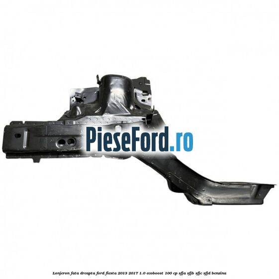 Lonjeron fata dreapta Ford Fiesta 2013-2017 1.0 EcoBoost 100 cp SFJA, SFJB, SFJC, SFJD benzina