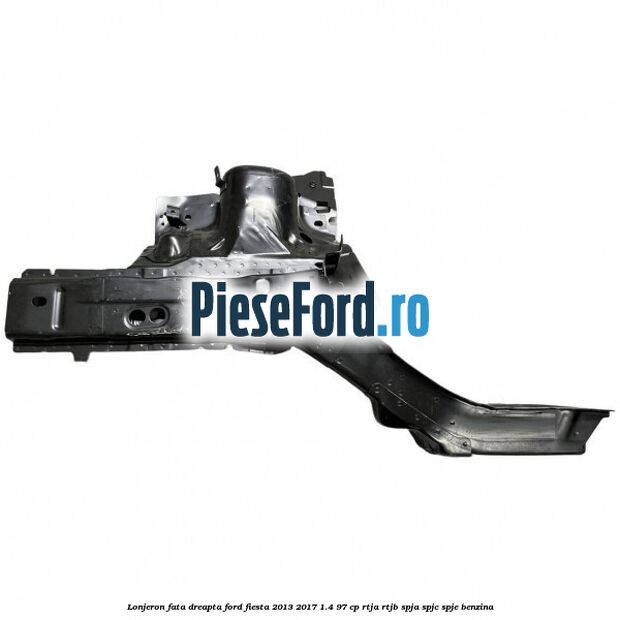 Lonjeron fata dreapta Ford Fiesta 2013-2017 1.4 97 cp RTJA, RTJB, SPJA, SPJC, SPJE benzina
