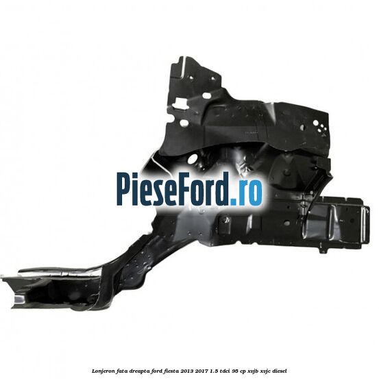 Lonjeron fata dreapta Ford Fiesta 2013-2017 1.5 TDCi 95 cp XVJB, XVJC diesel