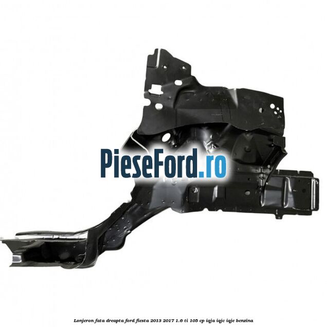Lonjeron fata dreapta Ford Fiesta 2013-2017 1.6 Ti 105 cp Lonjeron fata dreapta Ford Fiesta 2013-2017 1.6 Ti 105 cp IQJA, IQJC, IQJE benzina