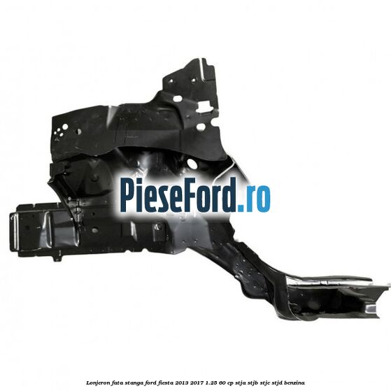 Lonjeron fata stanga Ford Fiesta 2013-2017 1.25 60 cp STJA, STJB, STJC, STJD benzina