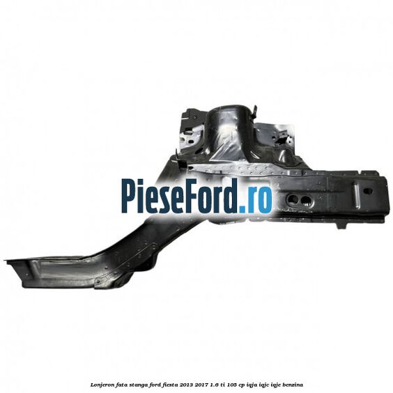 Lonjeron fata stanga Ford Fiesta 2013-2017 1.6 Ti 105 cp IQJA, IQJC, IQJE benzina