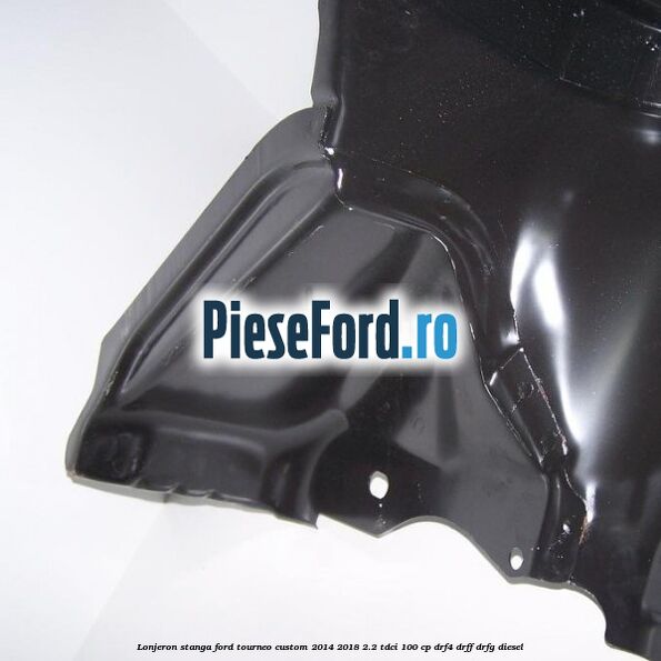 Lonjeron stanga Ford Tourneo Custom 2014-2018 2.2 TDCi 100 cp Lonjeron stanga Ford Tourneo Custom 2014-2018 2.2 TDCi 100 cp DRF4, DRFF, DRFG diesel