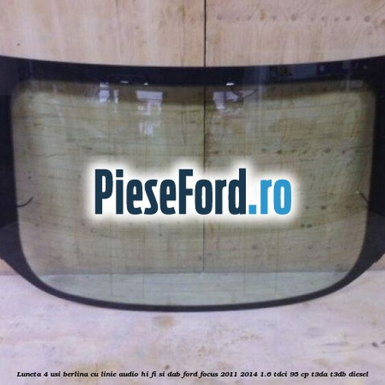 Luneta 4 usi berlina, cu linie audio Hi-Fi si DAB Ford Focus 2011-2014 1.6 TDCi 95 cp T3DA, T3DB diesel