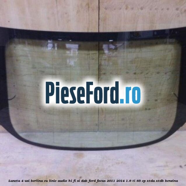Luneta 4 usi berlina, cu linie audio Hi-Fi si DAB Ford Focus 2011-2014 1.6 Ti 85 cp XTDA, XTDB benzina