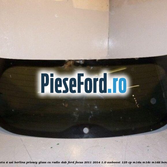 Luneta 4 usi berlina, Privacy Glass cu radio DAB Ford Focus 2011-2014 1.0 EcoBoost 125 cp M1DA, M1DC, M1DD benzina
