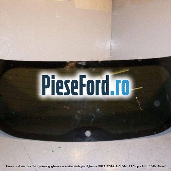 Luneta 4 usi berlina, Privacy Glass cu radio DAB Ford Focus 2011-2014 1.6 TDCi 115 cp T1DA, T1DB diesel