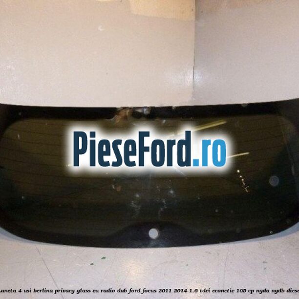 Luneta 4 usi berlina, Privacy Glass cu radio DAB Ford Focus 2011-2014 1.6 TDCi ECOnetic 105 cp NGDA, NGDB diesel