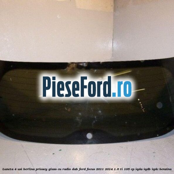 Luneta 4 usi berlina, Privacy Glass cu radio DAB Ford Focus 2011-2014 1.6 Ti 105 cp IQDA, IQDB, IQDC benzina