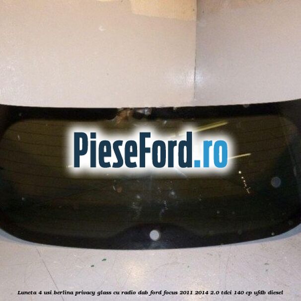 Luneta 4 usi berlina, Privacy Glass cu radio DAB Ford Focus 2011-2014 2.0 TDCi 140 cp UFDB diesel