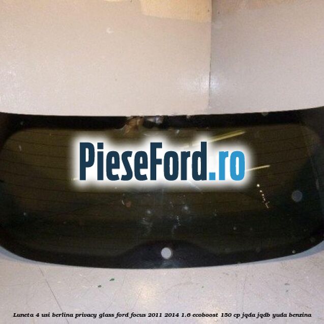 Luneta 4 usi berlina, Privacy Glass Ford Focus 2011-2014 1.6 EcoBoost 150 cp Luneta 4 usi berlina, Privacy Glass Ford Focus 2011-2014 1.6 EcoBoost 150 cp JQDA, JQDB, YUDA benzina