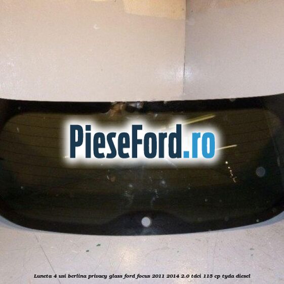 Luneta 4 usi berlina, Privacy Glass Ford Focus 2011-2014 2.0 TDCi 115 cp TYDA diesel