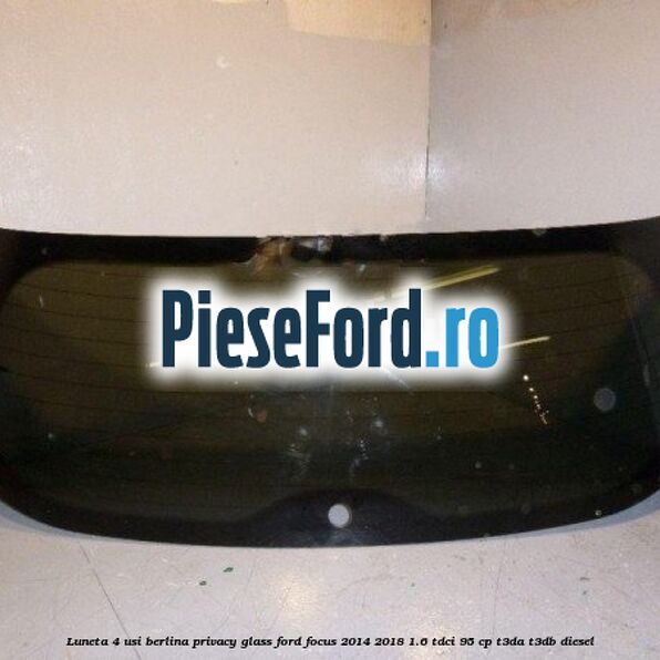 Luneta 4 usi berlina, Privacy Glass Ford Focus 2014-2018 1.6 TDCi 95 cp T3DA, T3DB diesel