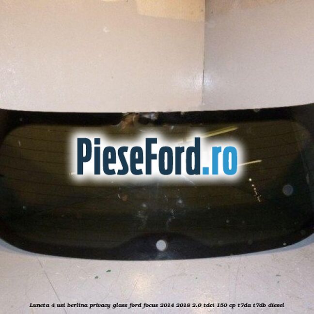 Luneta 4 usi berlina, Privacy Glass Ford Focus 2014-2018 2.0 TDCi 150 cp T7DA, T7DB diesel