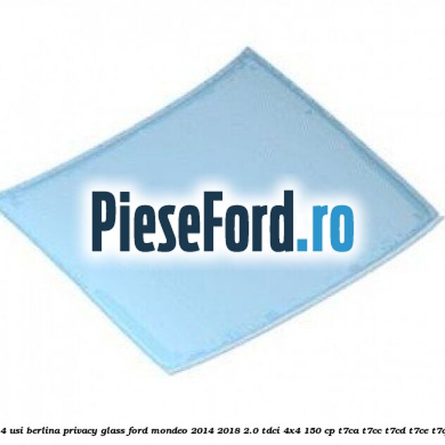 Luneta 4 usi berlina, privacy glass Ford Mondeo 2014-2018 2.0 TDCi 4x4 150 cp T7CA, T7CC, T7CD, T7CE, T7CF diesel