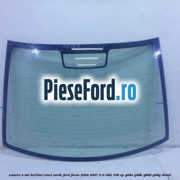 Luneta 4 usi berlina, tenta verde Ford Focus 2004-2007 2.0 TDCi 136 cp G6DA, G6DB, G6DD, G6DG diesel
