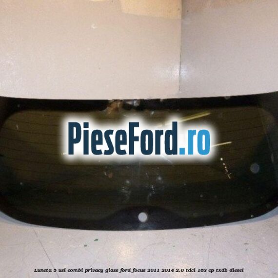 Luneta 5 usi combi, Privacy Glass Ford Focus 2011-2014 2.0 TDCi 163 cp TXDB diesel