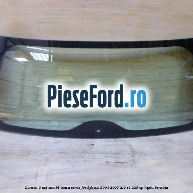 Luneta 5 usi combi, tenta verde Ford Focus 2004-2007 2.5 ST 225 cp