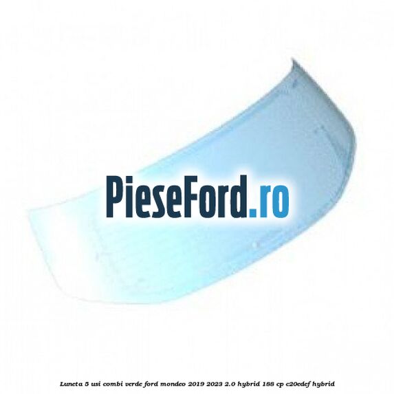 Luneta 5 usi combi verde Ford Mondeo 2019-2023 2.0 Hybrid 188 cp C20EDEF hybrid
