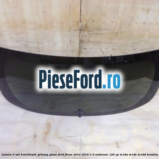 Luneta 5 usi hatchback, Privacy Glass Ford Focus 2014-2018 1.0 EcoBoost 125 cp M1DA, M1DC, M1DD benzina
