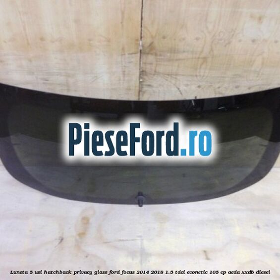 Luneta 5 usi hatchback, Privacy Glass Ford Focus 2014-2018 1.5 TDCi ECOnetic 105 cp Luneta 5 usi hatchback, Privacy Glass Ford Focus 2014-2018 1.5 TDCi ECOnetic 105 cp AEDA, XXDB diesel