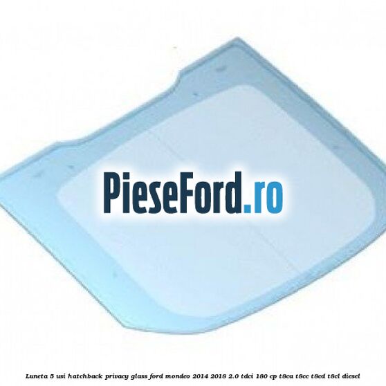 Luneta 5 usi hatchback privacy glass Ford Mondeo 2014-2018 2.0 TDCi 180 cp T8CA, T8CC, T8CD, T8CL diesel