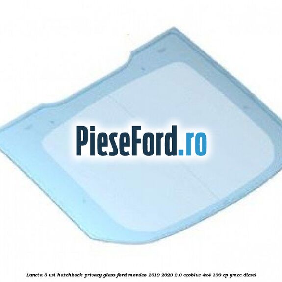 Luneta 5 usi hatchback privacy glass Ford Mondeo 2019-2023 2.0 EcoBlue 4x4 190 cp YMCC diesel