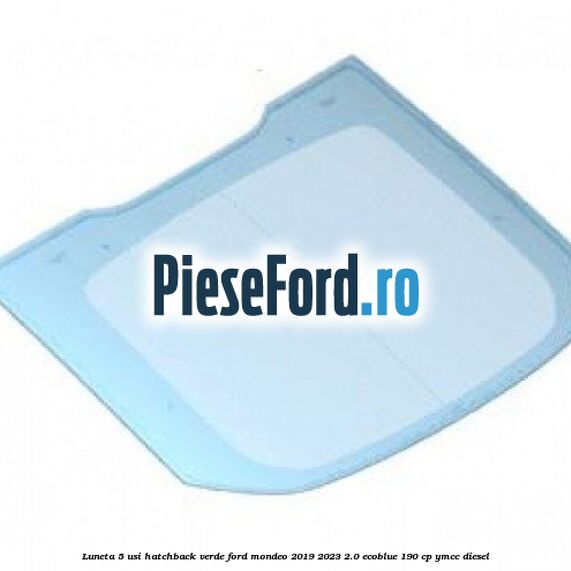 Luneta 5 usi hatchback verde Ford Mondeo 2019-2023 2.0 EcoBlue 190 cp YMCC diesel