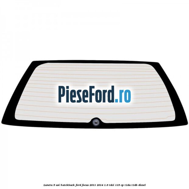 Luneta 5 usi hatckback Ford Focus 2011-2014 1.6 TDCi 115 cp T1DA, T1DB diesel