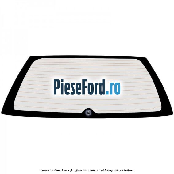 Luneta 5 usi hatckback Ford Focus 2011-2014 1.6 TDCi 95 cp T3DA, T3DB diesel