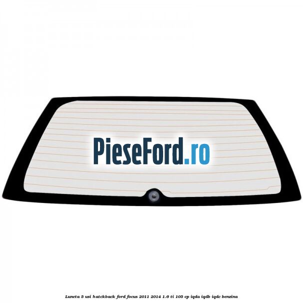 Luneta 5 usi hatckback Ford Focus 2011-2014 1.6 Ti 105 cp IQDA, IQDB, IQDC benzina