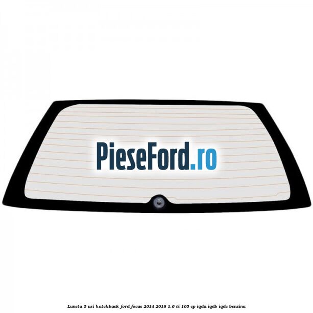Luneta 5 usi hatckback Ford Focus 2014-2018 1.6 Ti 105 cp IQDA, IQDB, IQDC benzina