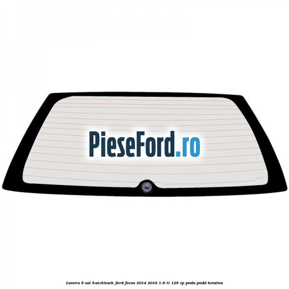 Luneta 5 usi hatckback Ford Focus 2014-2018 1.6 Ti 125 cp PNDA, PNDD benzina