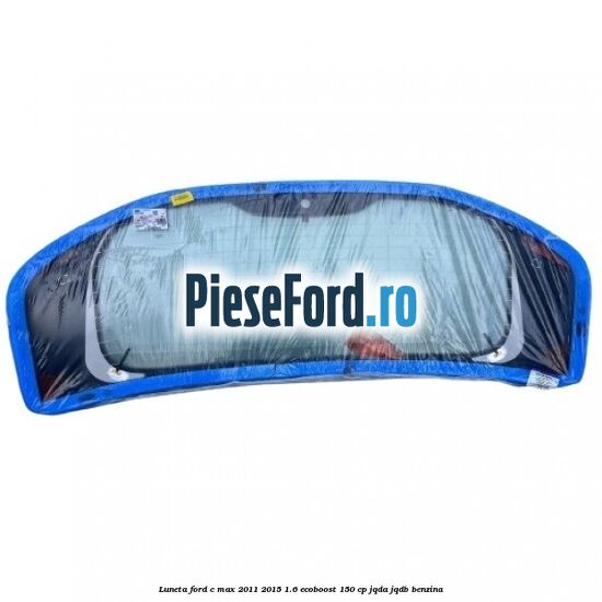 Luneta Ford C-Max 2011-2015 1.6 EcoBoost 150 cp JQDA, JQDB benzina