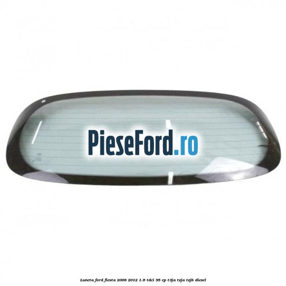 Luneta Ford Fiesta 2008-2012 1.6 TDCi 95 cp T3JA, TZJA, TZJB diesel