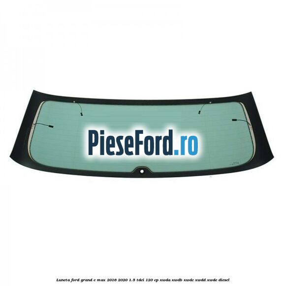 Luneta Ford Grand C-Max 2016-2020 1.5 TDCi 120 cp Luneta Ford Grand C-Max 2016-2020 1.5 TDCi 120 cp XWDA, XWDB, XWDC, XWDD, XWDE diesel